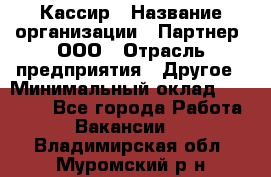 Кассир › Название организации ­ Партнер, ООО › Отрасль предприятия ­ Другое › Минимальный оклад ­ 33 000 - Все города Работа » Вакансии   . Владимирская обл.,Муромский р-н